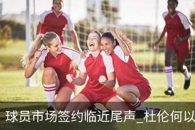 球员市场签约临近尾声 杜伦何以成为夏窗头号剩男？