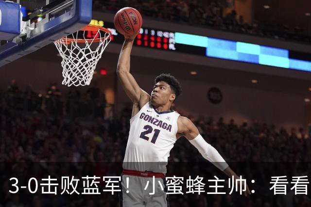 3-0击败蓝军！小蜜蜂主帅：看看那些球队砸的钱，那只是纸面实力